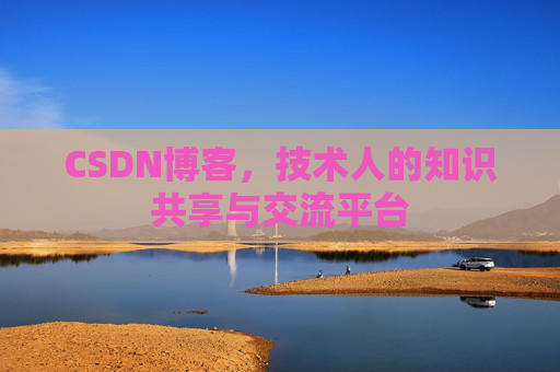 CSDN博客，技术人的知识共享与交流平台